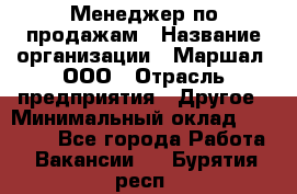 Менеджер по продажам › Название организации ­ Маршал, ООО › Отрасль предприятия ­ Другое › Минимальный оклад ­ 50 000 - Все города Работа » Вакансии   . Бурятия респ.